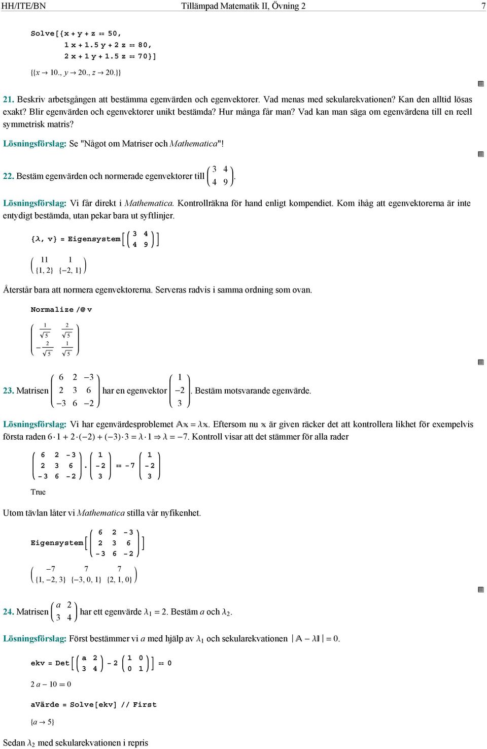 Lösningsförslag: Se "Något om Matriser och Mathematica"!. Bestäm egenvärden och normerade egenvektorer till 4 4 9. Lösningsförslag: Vi får direkt i Mathematica.