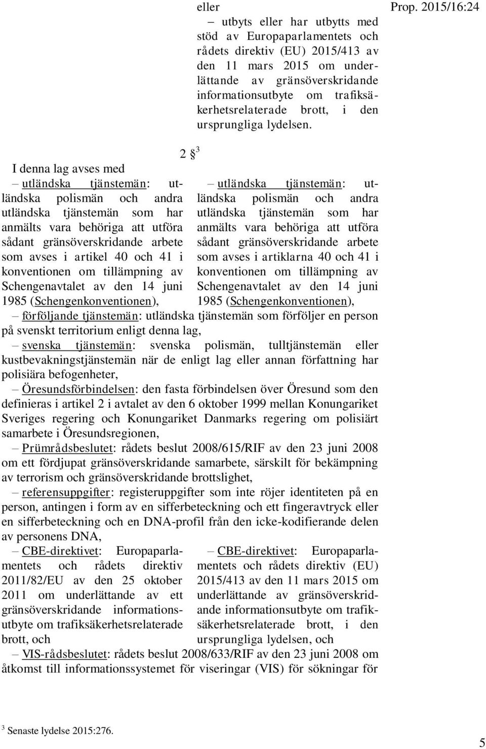 2015/16:24 I denna lag avses med utländska tjänstemän: utländska polismän och andra utländska tjänstemän som har anmälts vara behöriga att utföra sådant gränsöverskridande arbete som avses i artikel