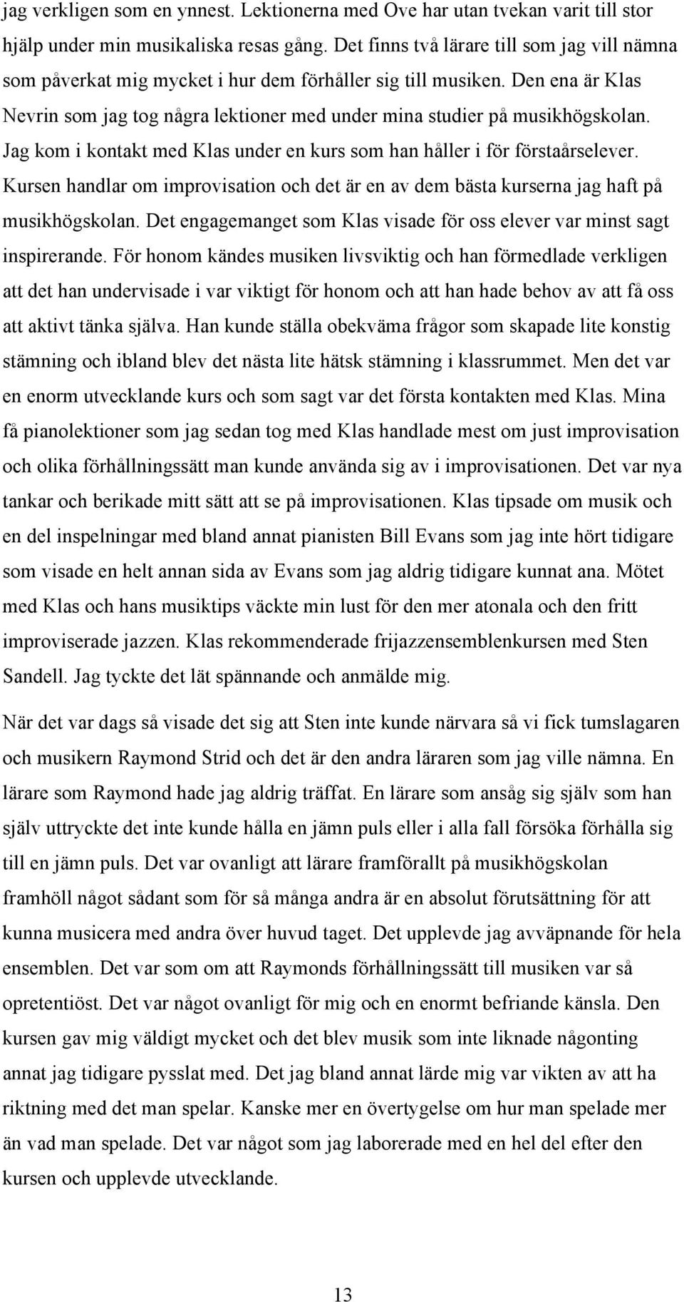 Jag kom i kontakt med Klas under en kurs som han håller i för förstaårselever. Kursen handlar om improvisation och det är en av dem bästa kurserna jag haft på musikhögskolan.