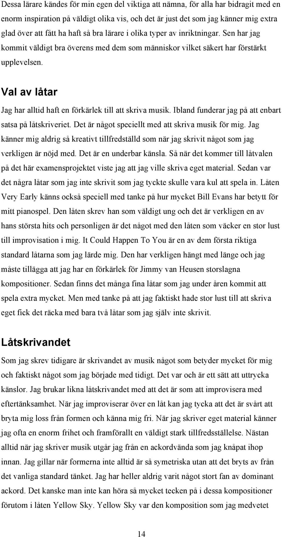 Val av låtar Jag har alltid haft en förkärlek till att skriva musik. Ibland funderar jag på att enbart satsa på låtskriveriet. Det är något speciellt med att skriva musik för mig.