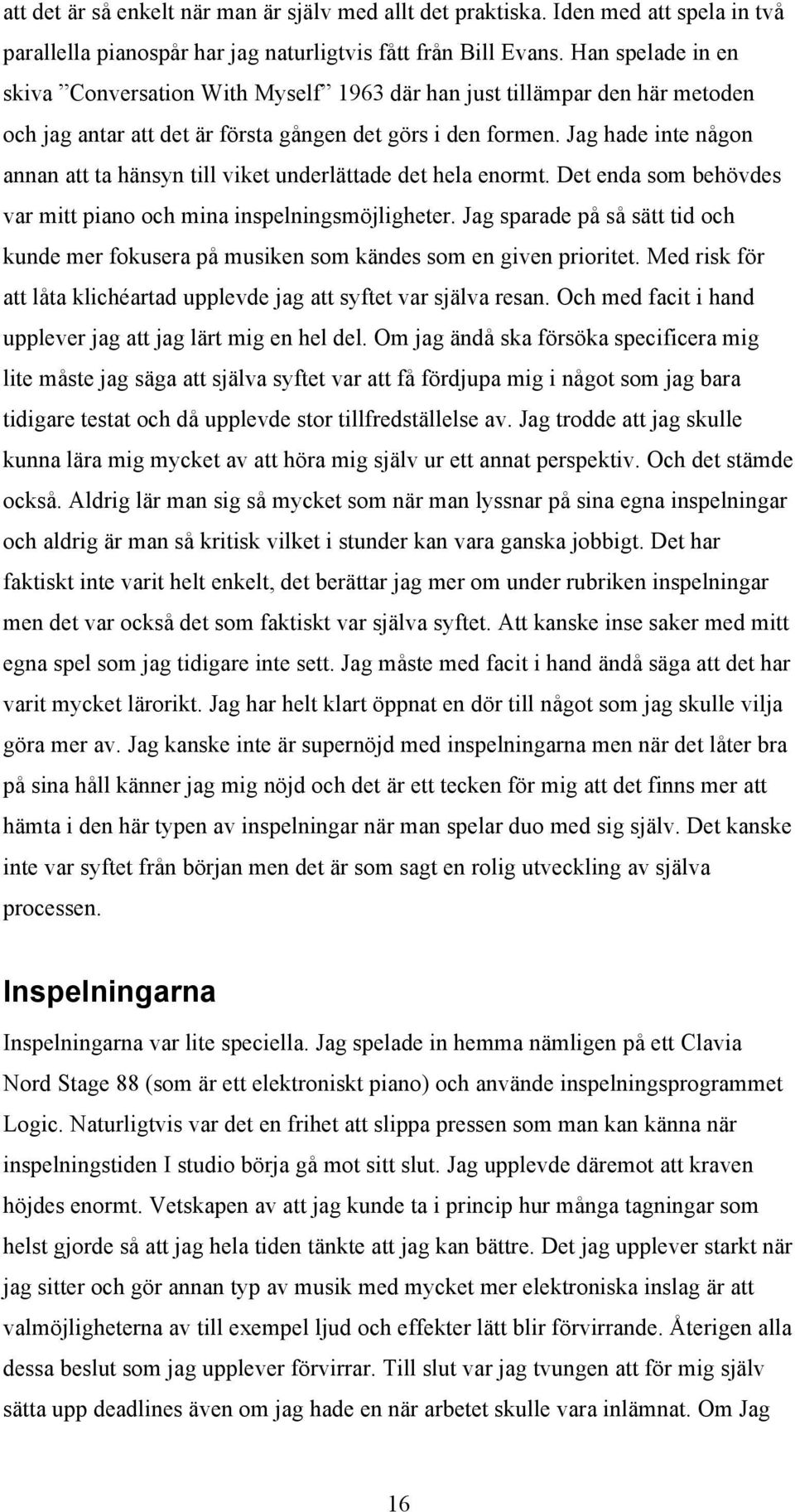 Jag hade inte någon annan att ta hänsyn till viket underlättade det hela enormt. Det enda som behövdes var mitt piano och mina inspelningsmöjligheter.