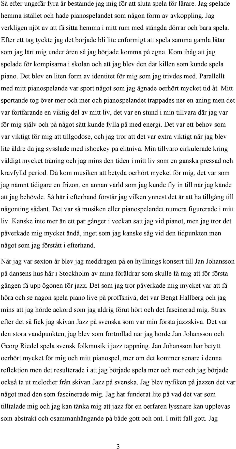 Efter ett tag tyckte jag det började bli lite enformigt att spela samma gamla låtar som jag lärt mig under åren så jag började komma på egna.