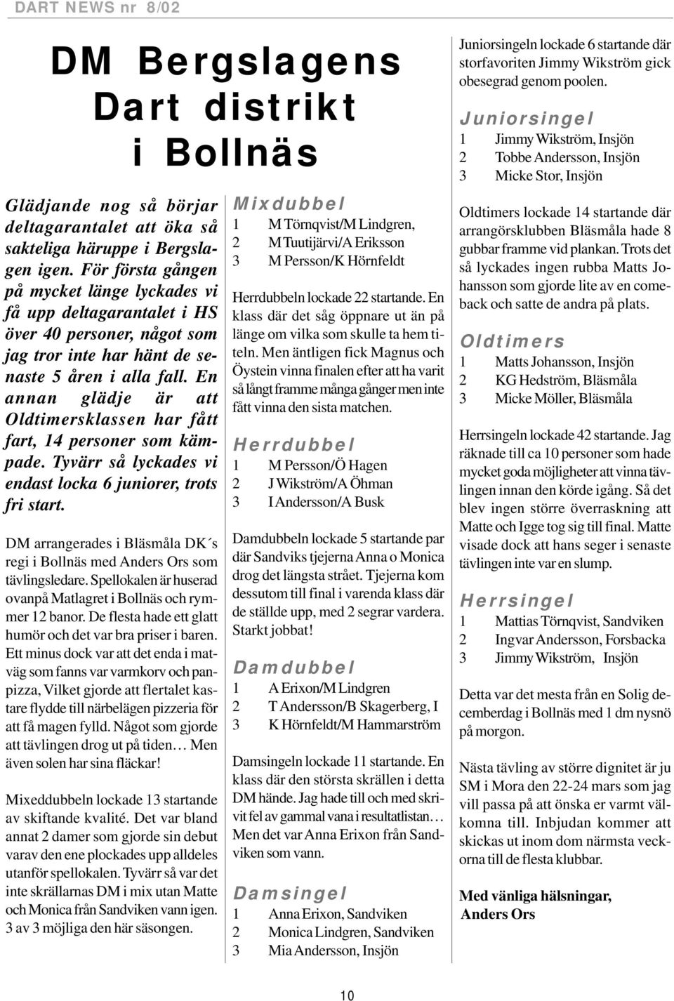 En annan glädje är att Oldtimersklassen har fått fart, 14 personer som kämpade. Tyvärr så lyckades vi endast locka 6 juniorer, trots fri start.