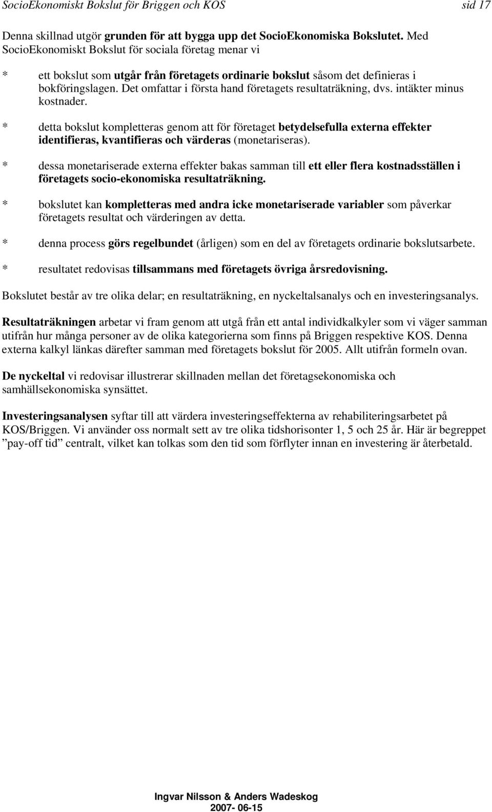 Det omfattar i första hand företagets resultaträkning, dvs. intäkter minus kostnader.