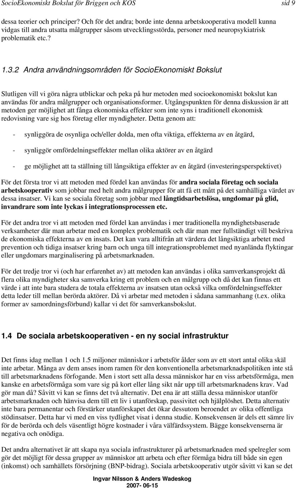 2 Andra användningsområden för SocioEkonomiskt Bokslut Slutligen vill vi göra några utblickar och peka på hur metoden med socioekonomiskt bokslut kan användas för andra målgrupper och