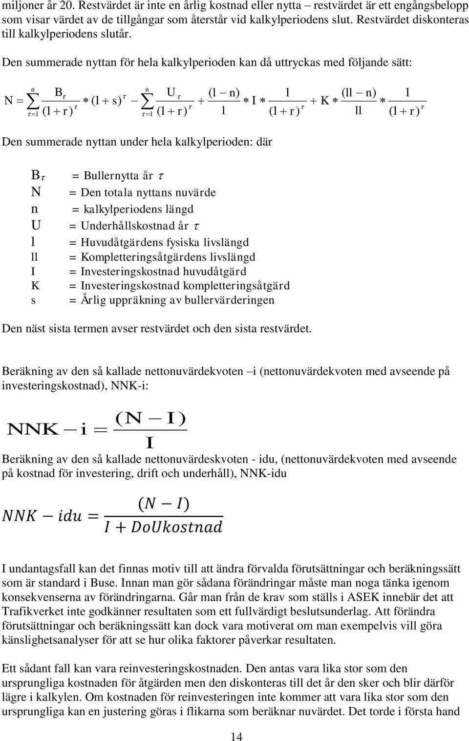 Den summerade nyttan för hela kalkylperioden kan då uttryckas med följande sätt: N B U ( l n) ( ll n) n n (1 s) I K 1 ( 1 r) 1 (1 r) l (1 r) ll (1 r 1 1 ) Den summerade nyttan under hela