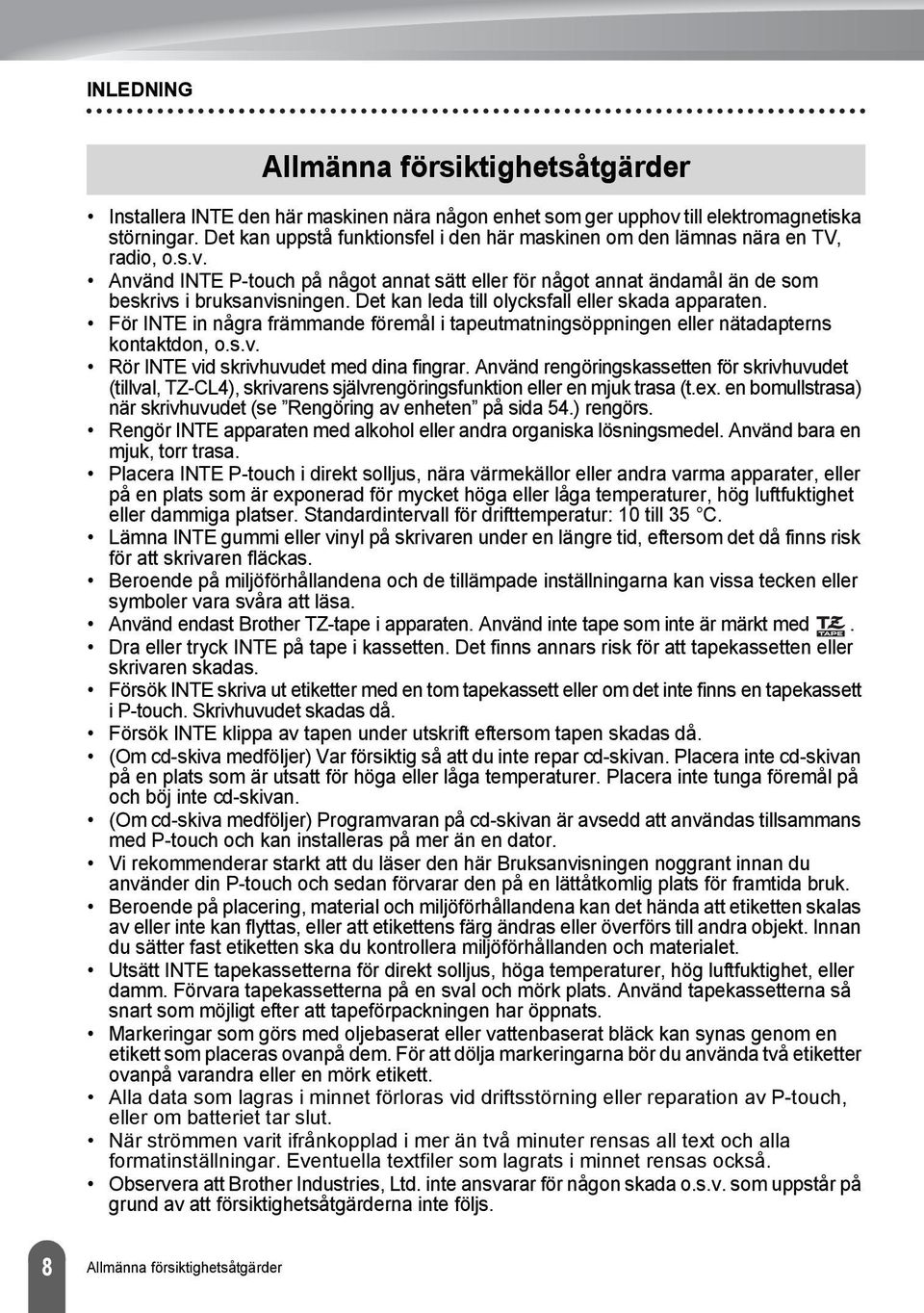 Det kan leda till olycksfall eller skada apparaten. För INTE in några främmande föremål i tapeutmatningsöppningen eller nätadapterns kontaktdon, o.s.v. Rör INTE vid skrivhuvudet med dina fingrar.