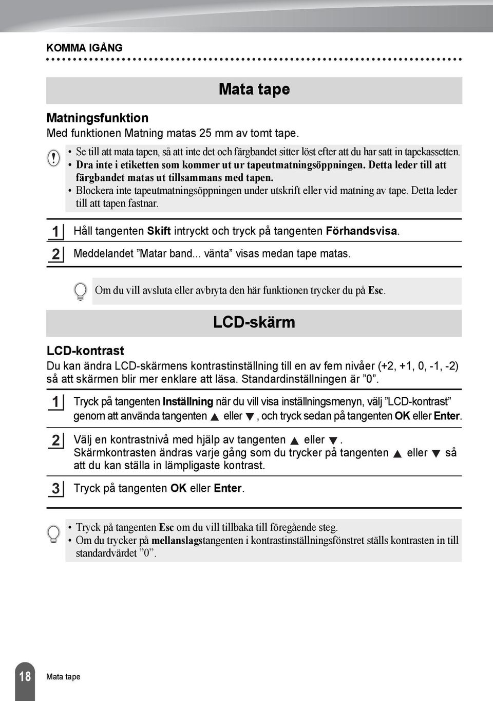 Blockera inte tapeutmatningsöppningen under utskrift eller vid matning av tape. Detta leder till att tapen fastnar. Håll tangenten Skift intryckt och tryck på tangenten Förhandsvisa.