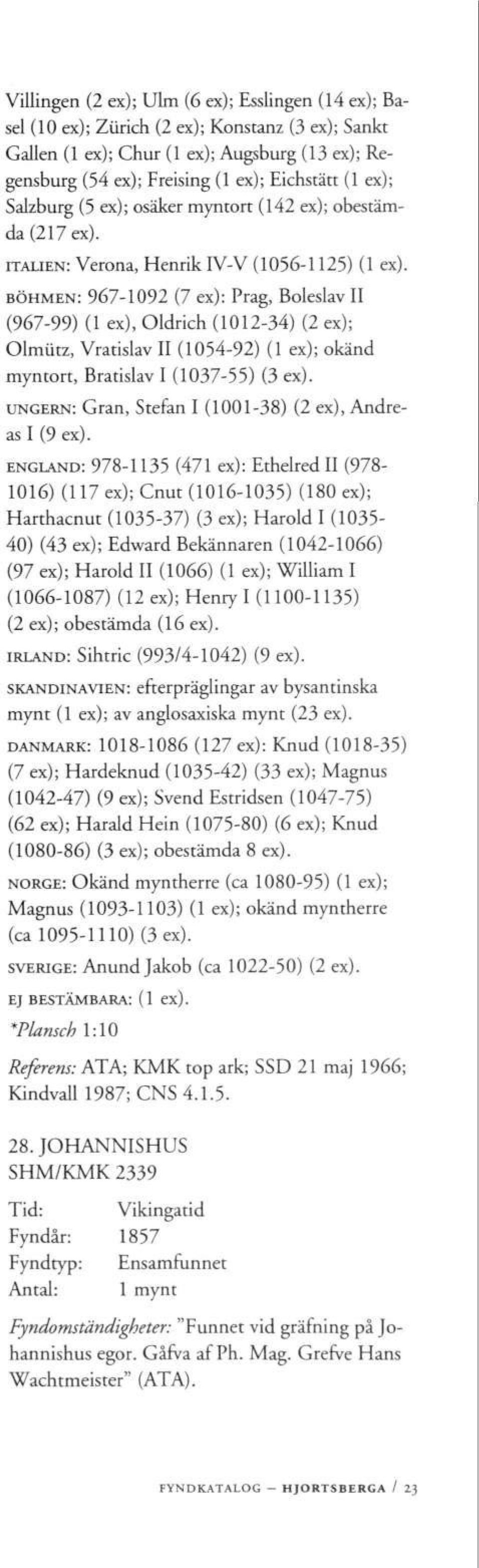 BÖHMEN: 967-1092 (7 ex): Prag, Boleslav II (967-99) (1 ex), Oldrich (1012-34) (2 ex); Olmiitz, Vratislav II (1054-92) (1 ex); okänd myntort, Bratislav I (1037-55) (3 ex).