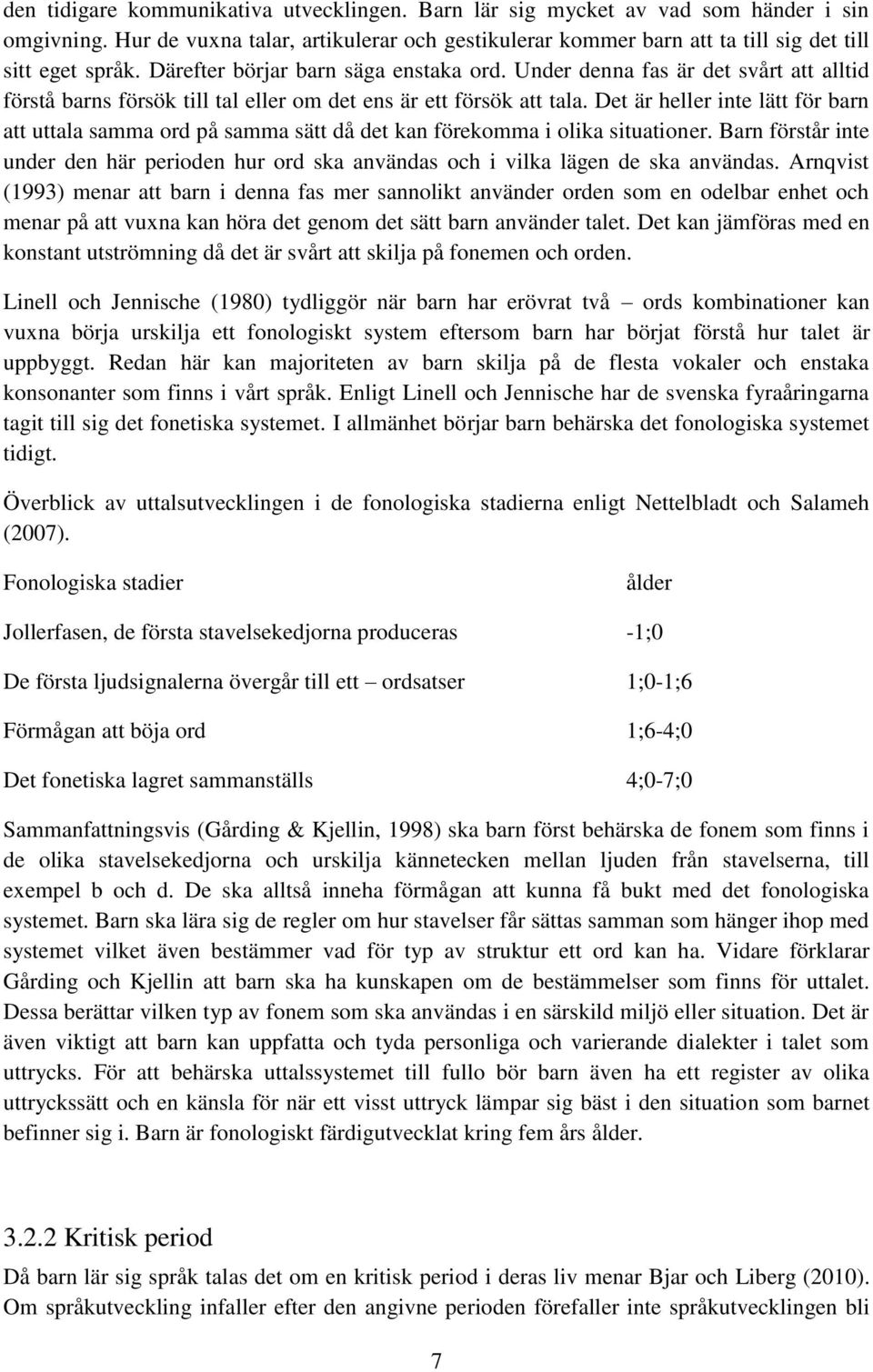 Det är heller inte lätt för barn att uttala samma ord på samma sätt då det kan förekomma i olika situationer.