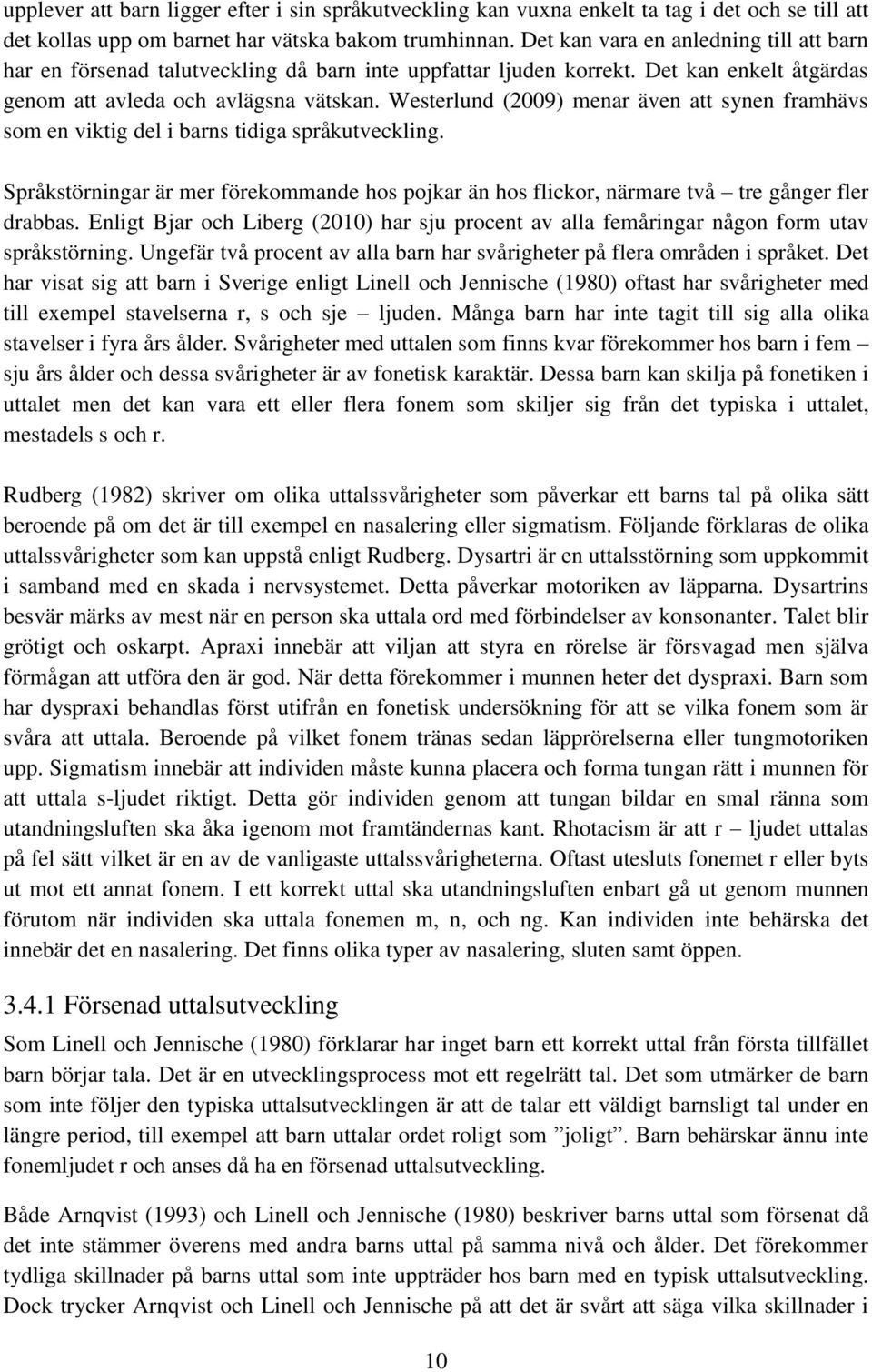 Westerlund (2009) menar även att synen framhävs som en viktig del i barns tidiga språkutveckling. Språkstörningar är mer förekommande hos pojkar än hos flickor, närmare två tre gånger fler drabbas.