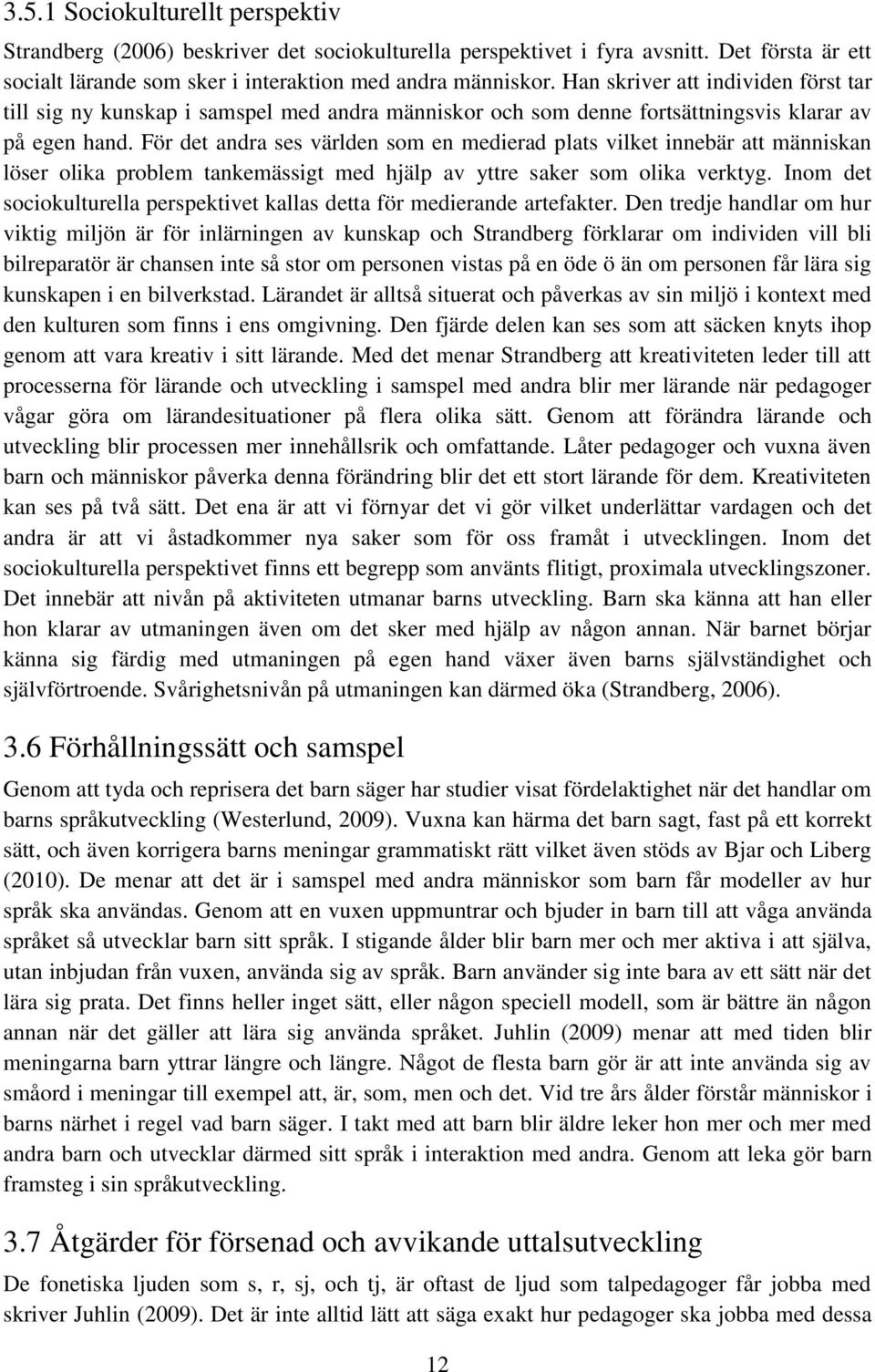 För det andra ses världen som en medierad plats vilket innebär att människan löser olika problem tankemässigt med hjälp av yttre saker som olika verktyg.