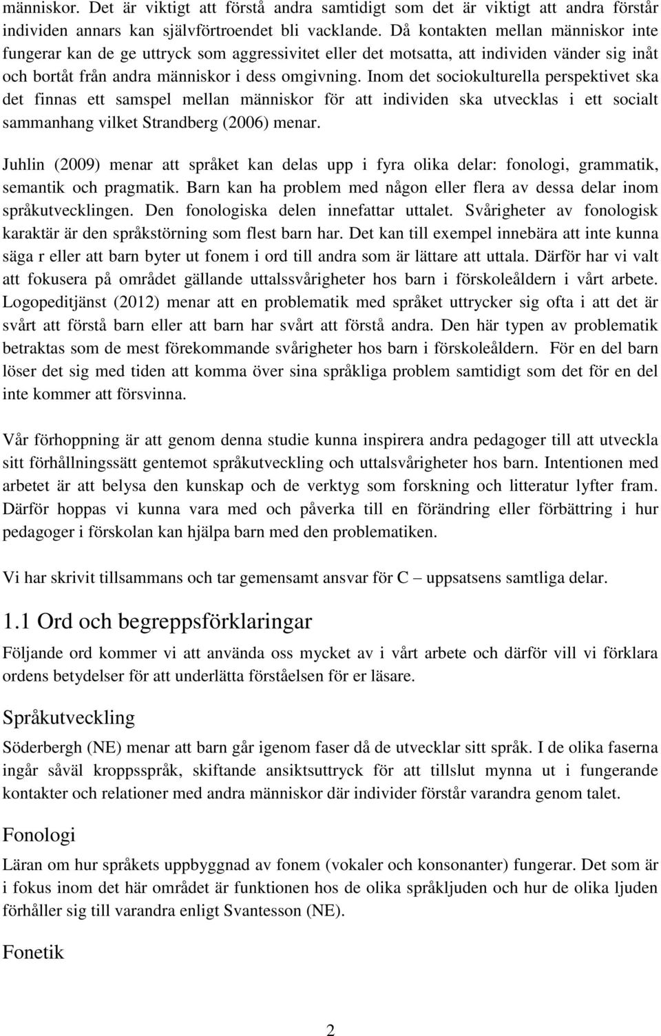 Inom det sociokulturella perspektivet ska det finnas ett samspel mellan människor för att individen ska utvecklas i ett socialt sammanhang vilket Strandberg (2006) menar.