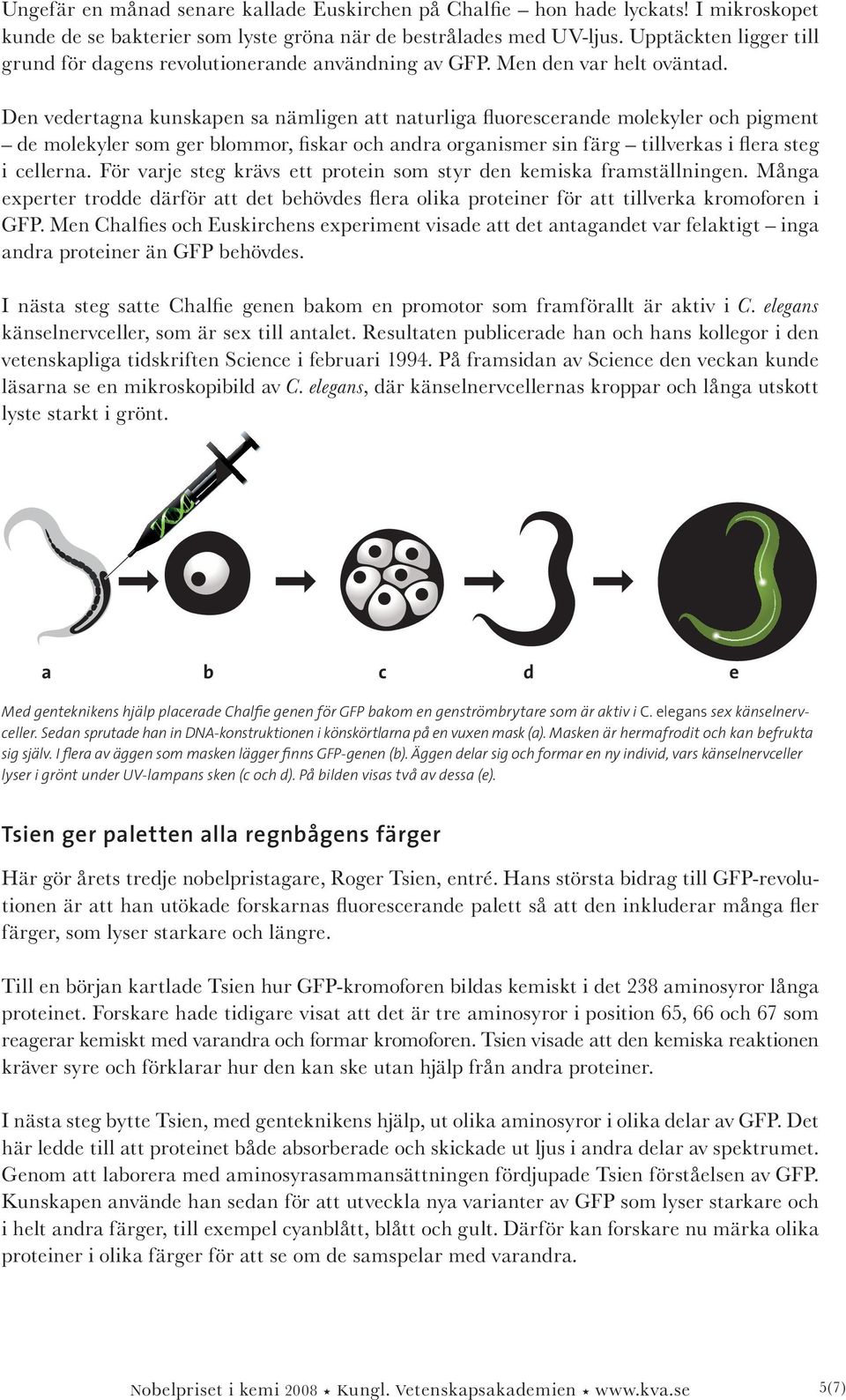 Den vedertagna kunskapen sa nämligen att naturliga fluorescerande molekyler och pigment de molekyler som ger blommor, fiskar och andra organismer sin färg tillverkas i flera steg i cellerna.