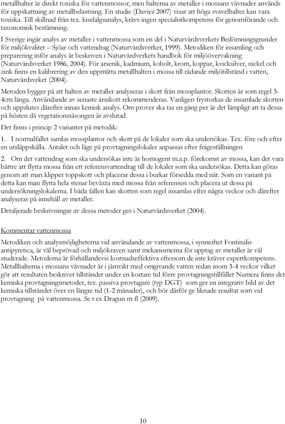 I Sverige ingår analys av metaller i vattenmossa som en del i Naturvårdsverkets Bedömningsgrunder för miljökvalitet Sjöar och vattendrag (Naturvårdsverket, 1999).