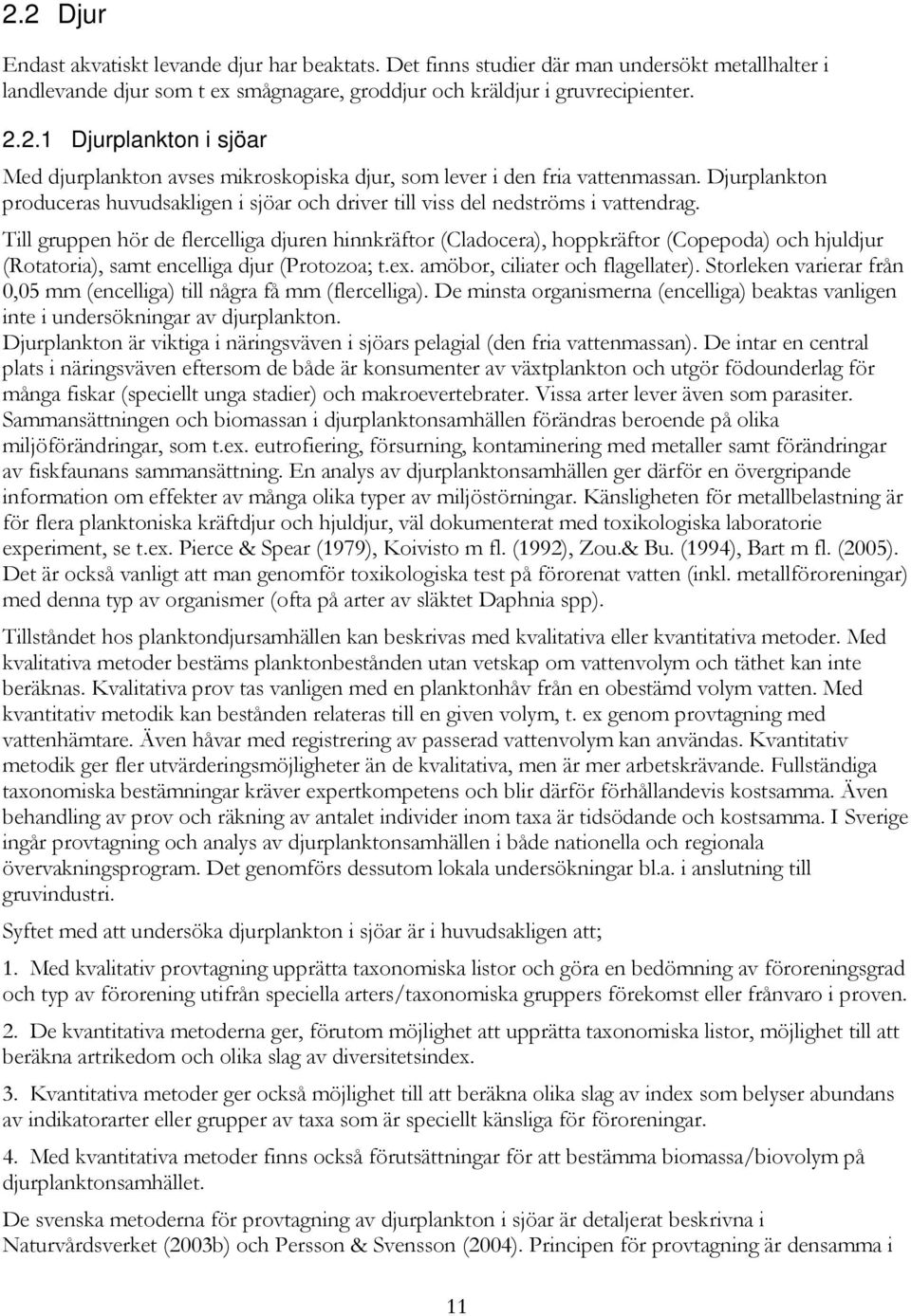 Till gruppen hör de flercelliga djuren hinnkräftor (Cladocera), hoppkräftor (Copepoda) och hjuldjur (Rotatoria), samt encelliga djur (Protozoa; t.ex. amöbor, ciliater och flagellater).