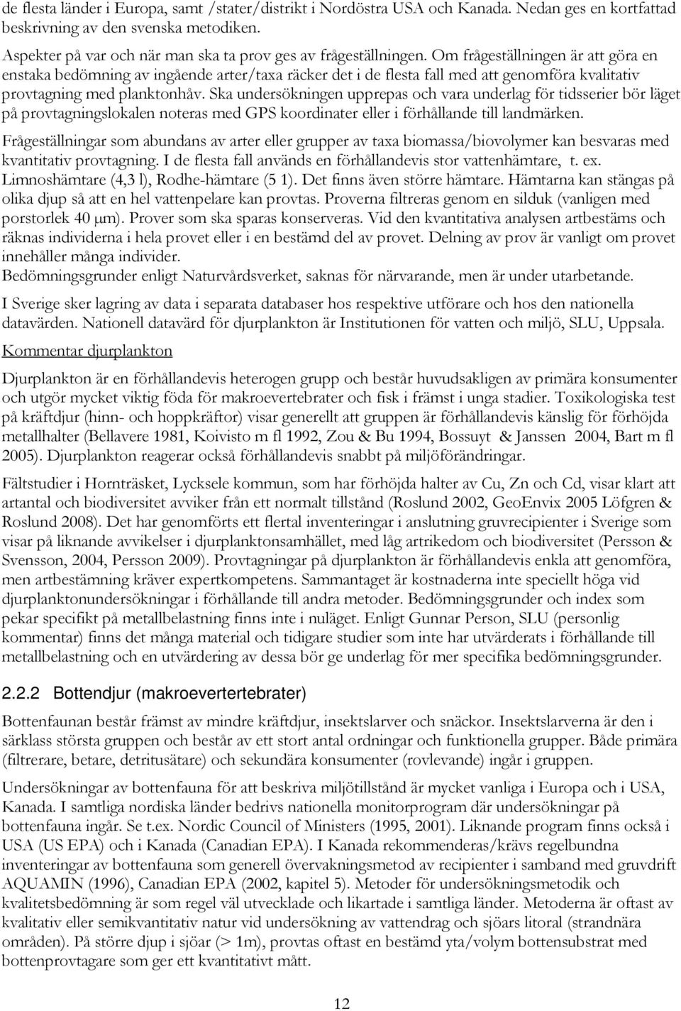 Om frågeställningen är att göra en enstaka bedömning av ingående arter/taxa räcker det i de flesta fall med att genomföra kvalitativ provtagning med planktonhåv.