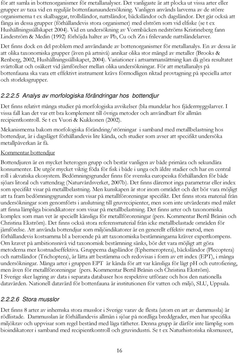 Det går också att fånga in dessa grupper (förhållandevis stora organismer) med elström som vid elfiske (se t ex Hushållningssällskapet 2004).