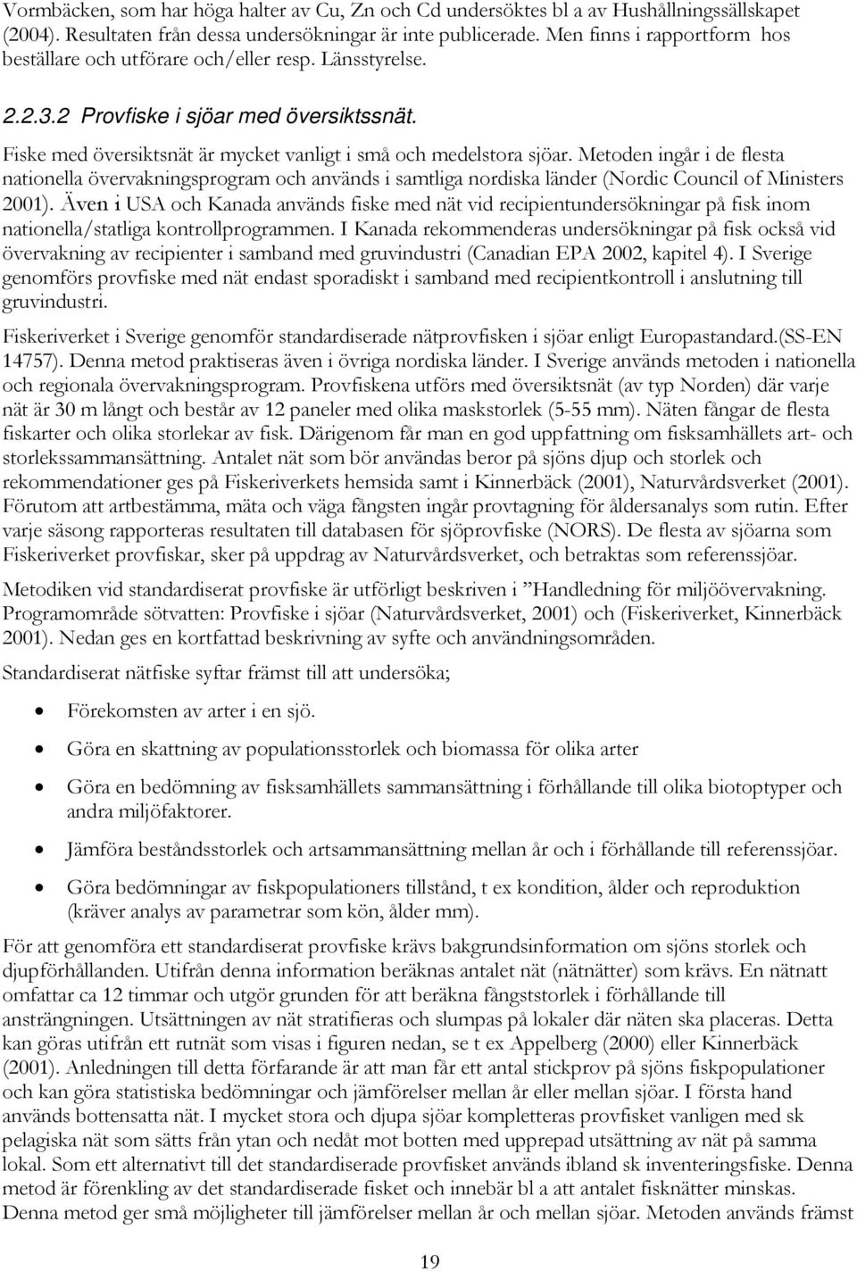 Metoden ingår i de flesta nationella övervakningsprogram och används i samtliga nordiska länder (Nordic Council of Ministers 2001).