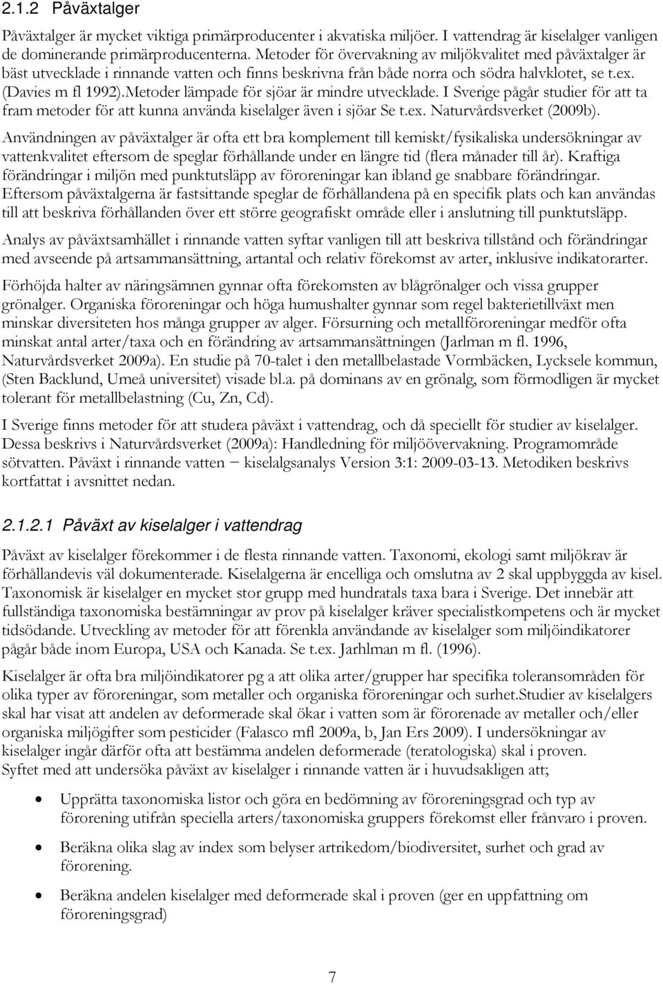 Metoder lämpade för sjöar är mindre utvecklade. I Sverige pågår studier för att ta fram metoder för att kunna använda kiselalger även i sjöar Se t.ex. Naturvårdsverket (2009b).