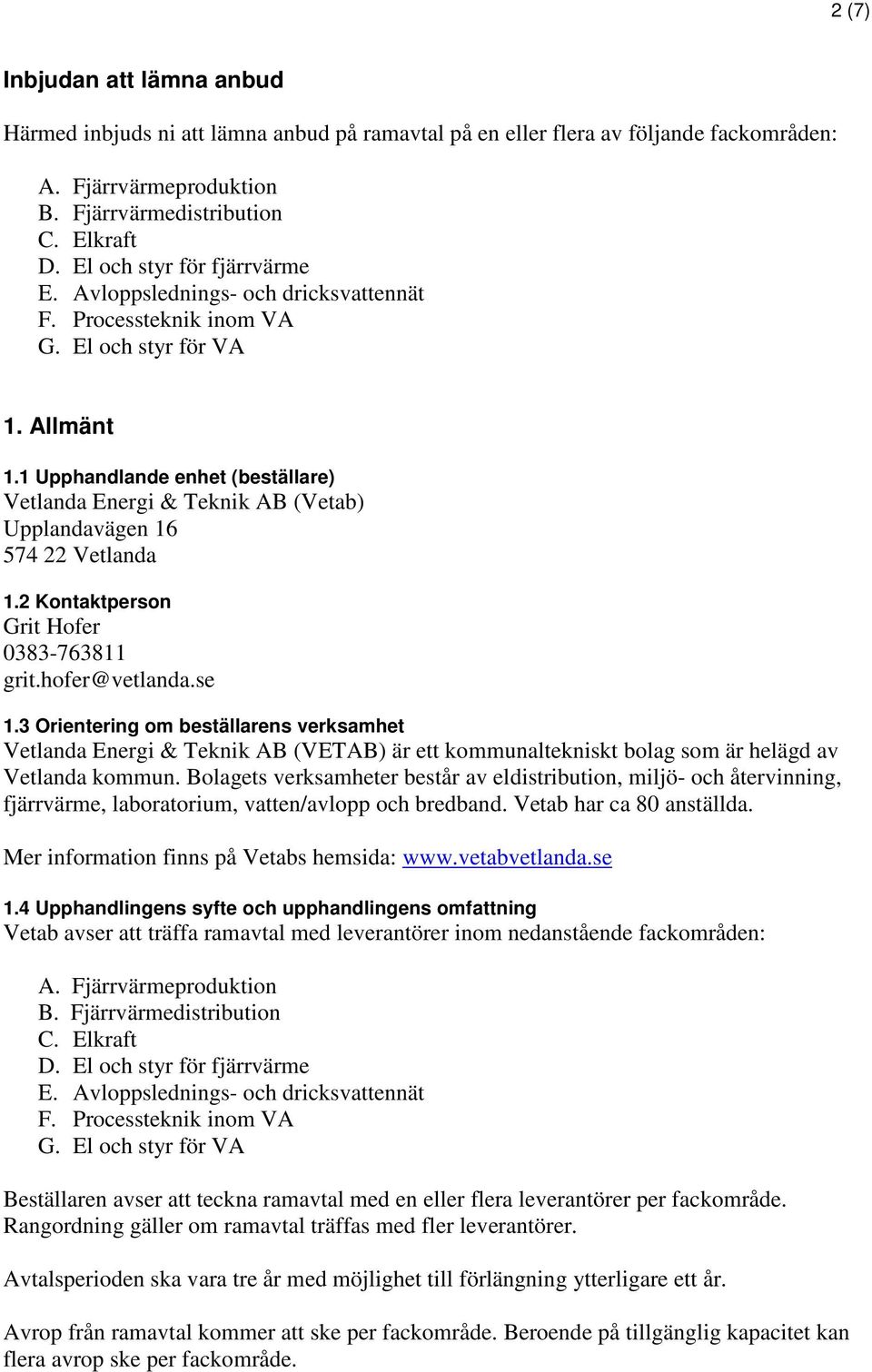 1 Upphandlande enhet (beställare) Vetlanda Energi & Teknik AB (Vetab) Upplandavägen 16 574 22 Vetlanda 1.2 Kontaktperson Grit Hofer 0383-763811 grit.hofer@vetlanda.se 1.