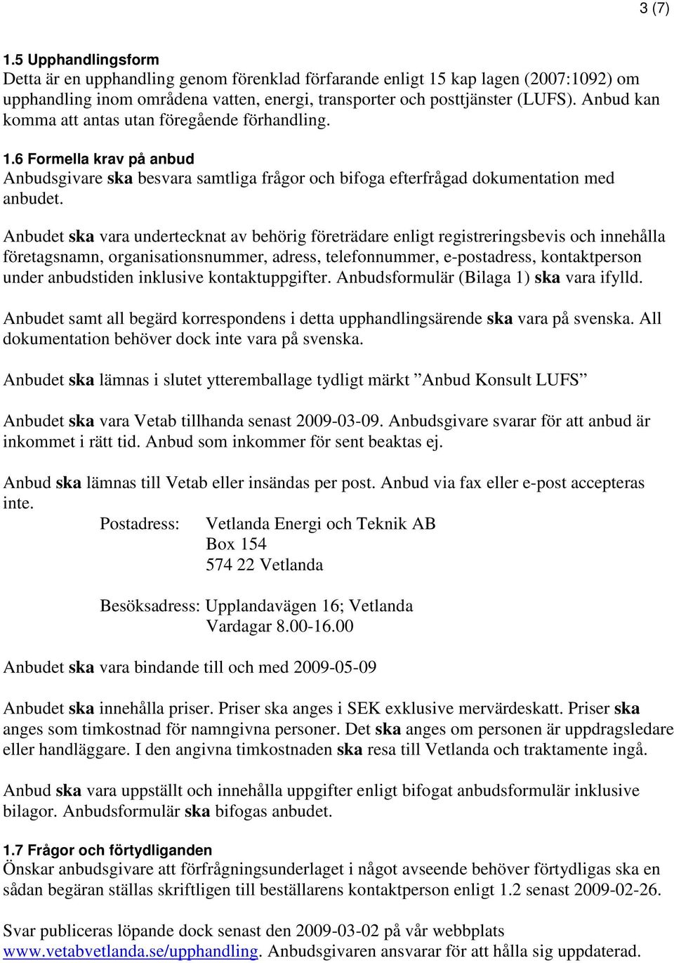 Anbudet ska vara undertecknat av behörig företrädare enligt registreringsbevis och innehålla företagsnamn, organisationsnummer, adress, telefonnummer, e-postadress, kontaktperson under anbudstiden