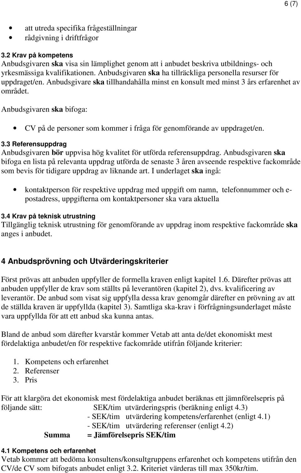 Anbudsgivaren ska ha tillräckliga personella resurser för uppdraget/en. Anbudsgivare ska tillhandahålla minst en konsult med minst 3 års erfarenhet av området.