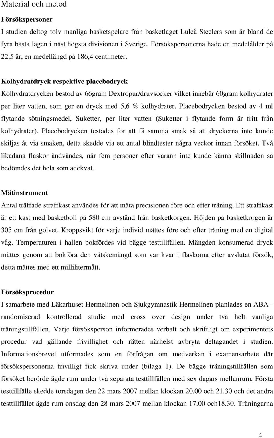 Kolhydratdryck respektive placebodryck Kolhydratdrycken bestod av 66gram Dextropur/druvsocker vilket innebär 60gram kolhydrater per liter vatten, som ger en dryck med 5,6 % kolhydrater.
