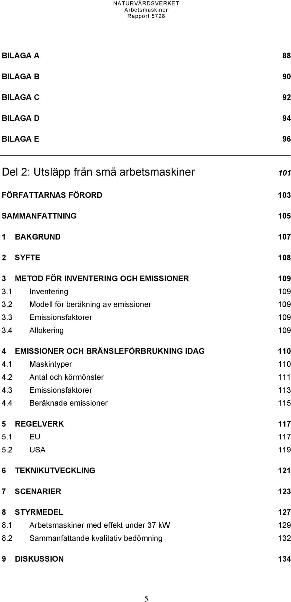 4 Allokering 109 4 EMISSIONER OCH BRÄNSLEFÖRBRUKNING IDAG 110 4.1 Maskintyper 110 4.2 Antal och körmönster 111 4.3 Emissionsfaktorer 113 4.