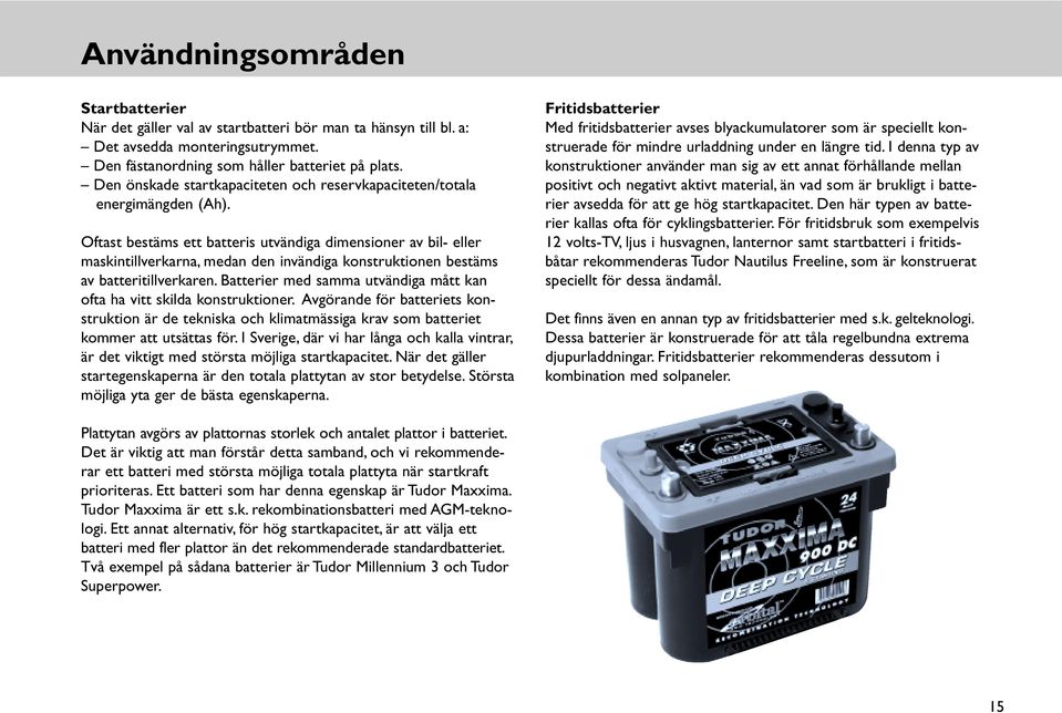 Oftast bestäms ett batteris utvändiga dimensioner av bil- eller maskintillverkarna, medan den invändiga konstruktionen bestäms av batteritillverkaren.