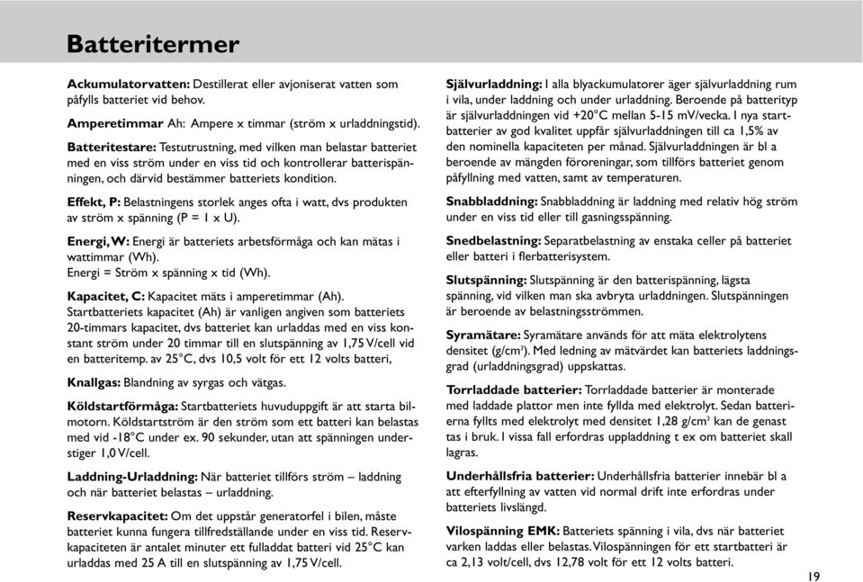 Effekt, P: Belastningens storlek anges ofta i watt, dvs produkten av ström x spänning (P = 1 x U). Energi,W: Energi är batteriets arbetsförmåga och kan mätas i wattimmar (Wh).
