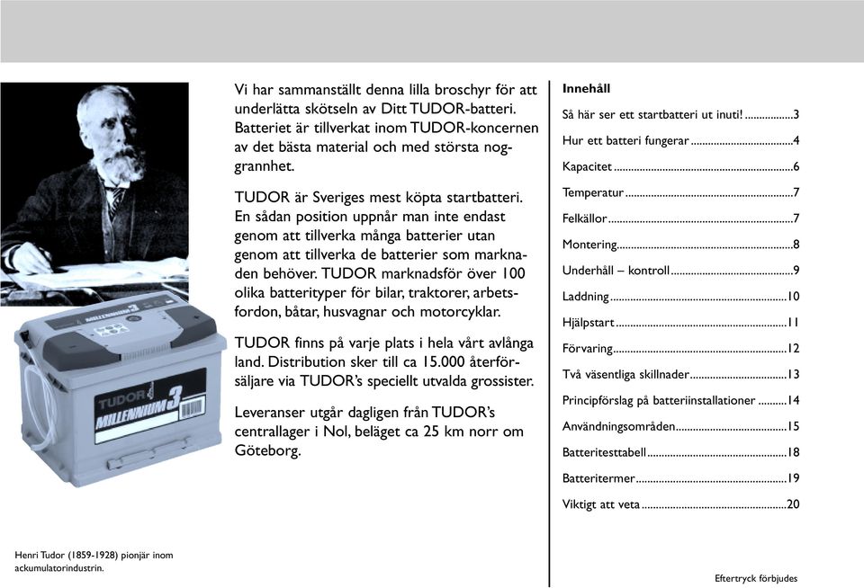 TUDOR marknadsför över 100 olika batterityper för bilar, traktorer, arbetsfordon, båtar, husvagnar och motorcyklar. TUDOR finns på varje plats i hela vårt avlånga land. Distribution sker till ca 15.