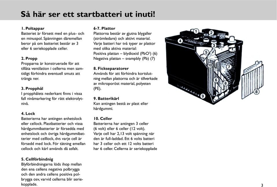 Propphål I propphålets nederkant finns i vissa fall nivåmarkering för rätt elektrolytnivå. 4. Lock Batterierna har antingen enhetslock eller cellock.