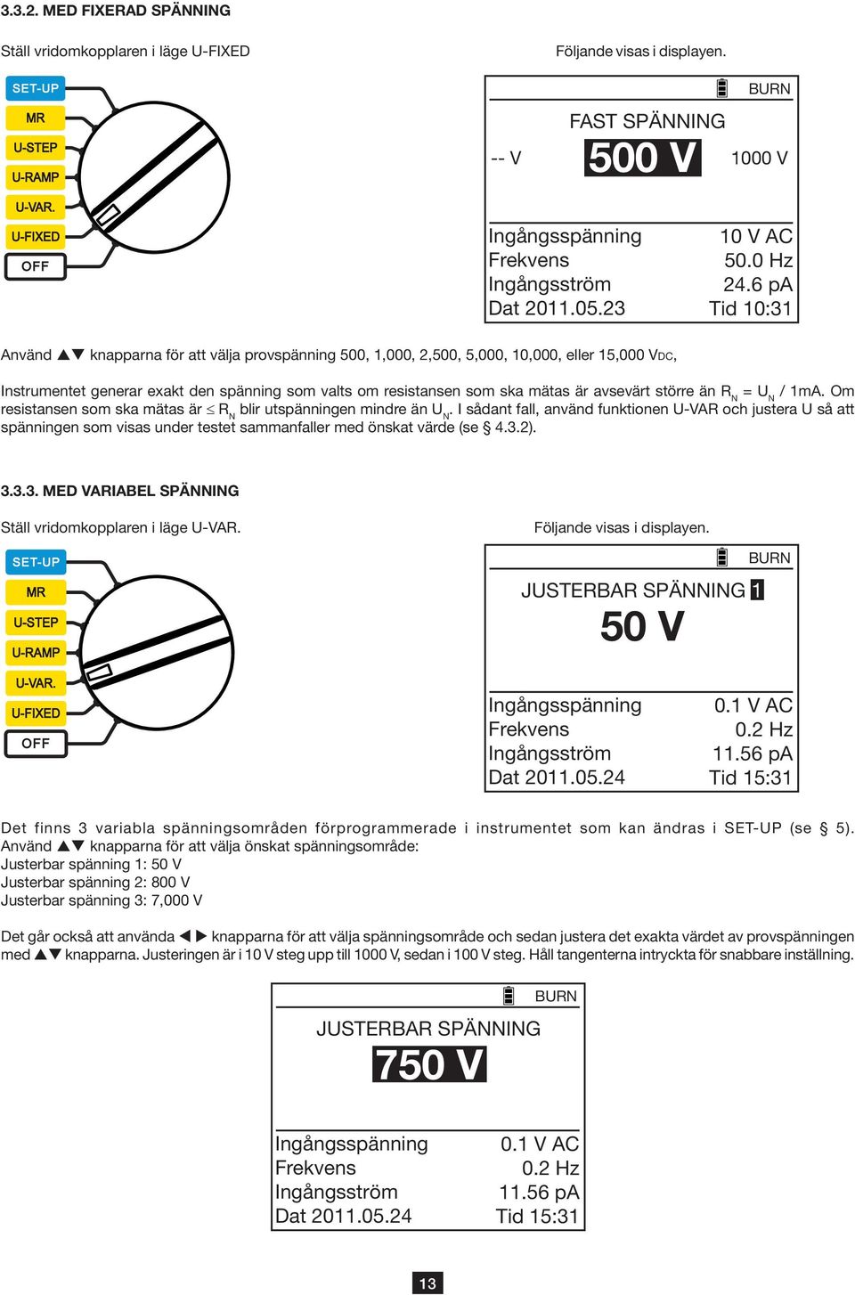 6 pa Tid 10:31 Använd knapparna för att välja provspänning 500, 1,000, 2,500, 5,000, 10,000, eller 15,000 Vdc, Instrumentet generar exakt den spänning som valts om resistansen som ska mätas är