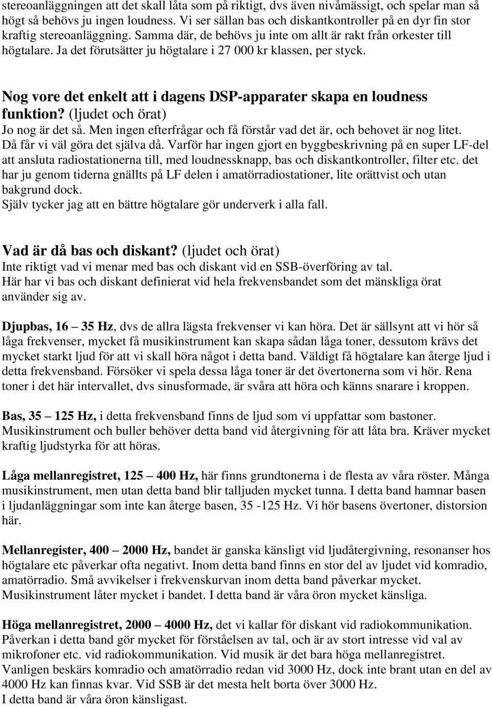 Ja det förutsätter ju högtalare i 27 000 kr klassen, per styck. Nog vore det enkelt att i dagens DSP-apparater skapa en loudness funktion? (ljudet och örat) Jo nog är det så.