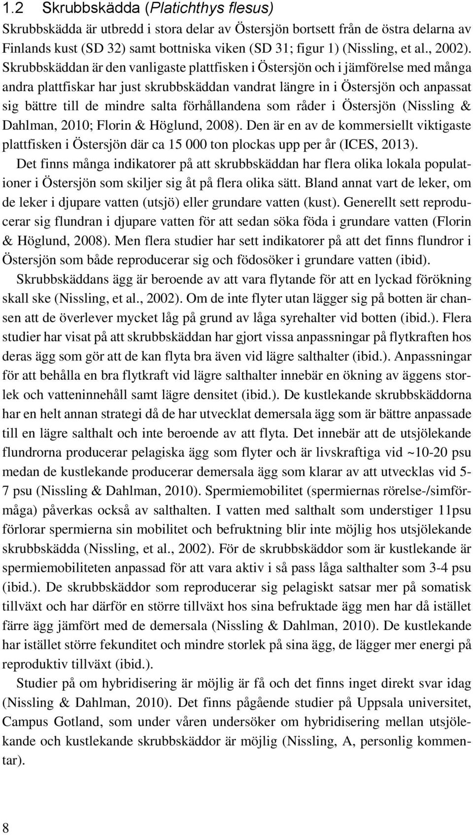 Skrubbskäddan är den vanligaste plattfisken i Östersjön och i jämförelse med många andra plattfiskar har just skrubbskäddan vandrat längre in i Östersjön och anpassat sig bättre till de mindre salta