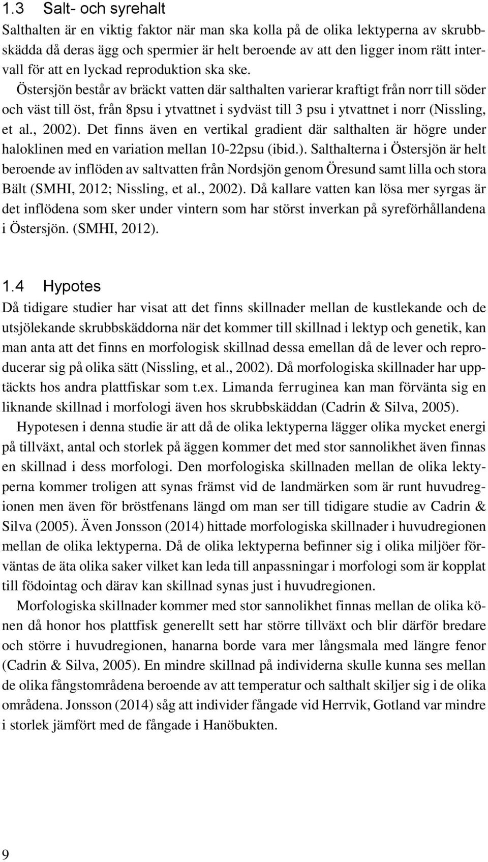 Östersjön består av bräckt vatten där salthalten varierar kraftigt från norr till söder och väst till öst, från 8psu i ytvattnet i sydväst till 3 psu i ytvattnet i norr (Nissling, et al., 2002).