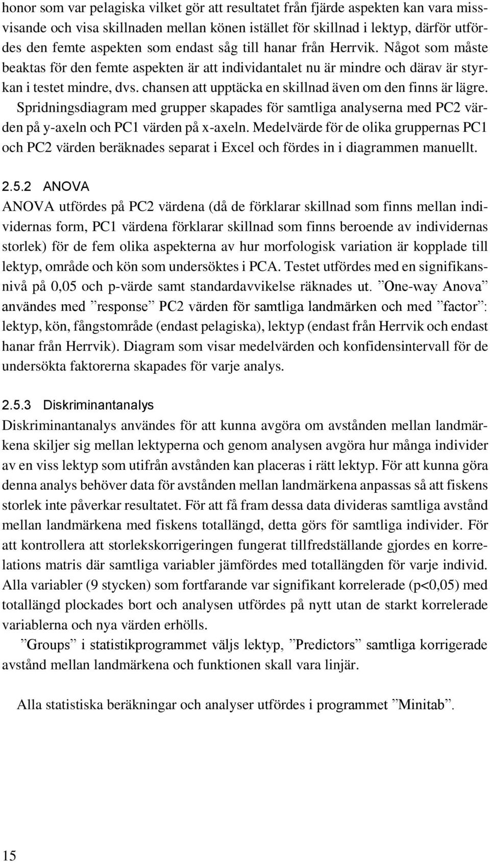 chansen att upptäcka en skillnad även om den finns är lägre. Spridningsdiagram med grupper skapades för samtliga analyserna med PC2 värden på y-axeln och PC1 värden på x-axeln.