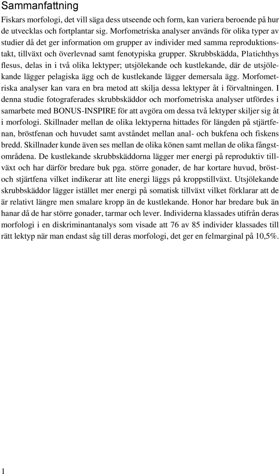 Skrubbskädda, Platichthys flesus, delas in i två olika lektyper; utsjölekande och kustlekande, där de utsjölekande lägger pelagiska ägg och de kustlekande lägger demersala ägg.