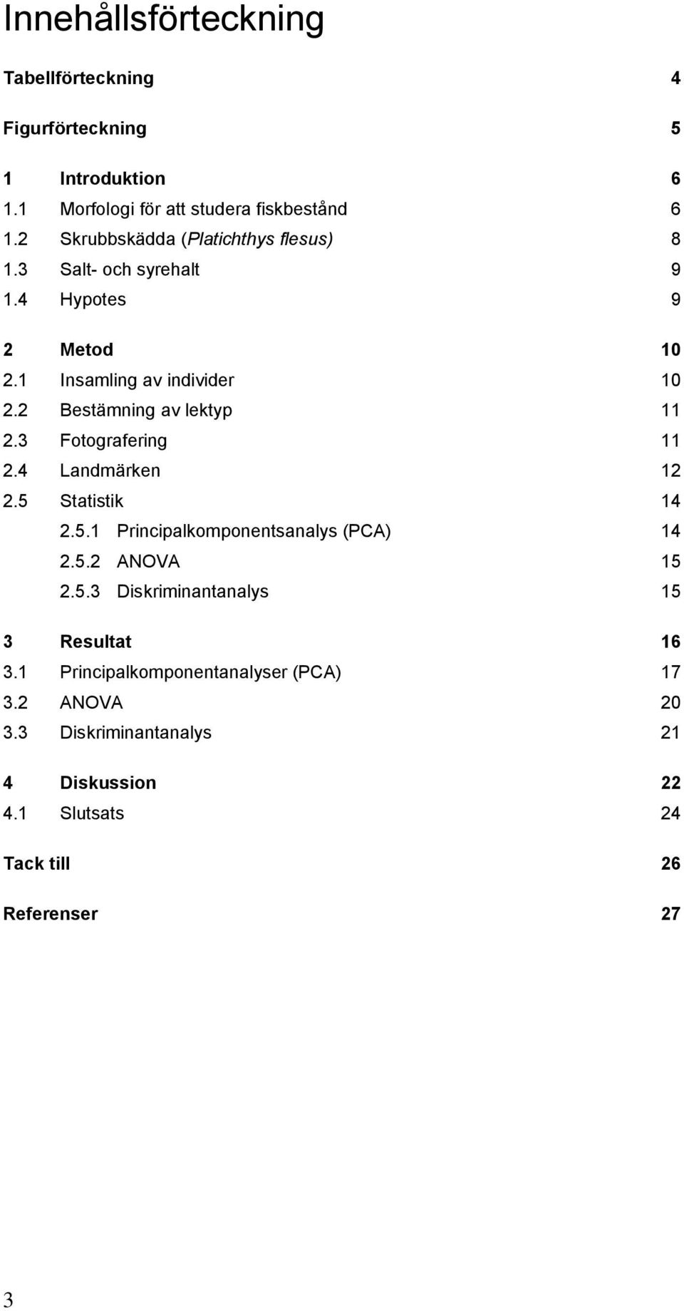 2 Bestämning av lektyp 11 2.3 Fotografering 11 2.4 Landmärken 12 2.5 Statistik 14 2.5.1 Principalkomponentsanalys (PCA) 14 2.5.2 ANOVA 15 2.