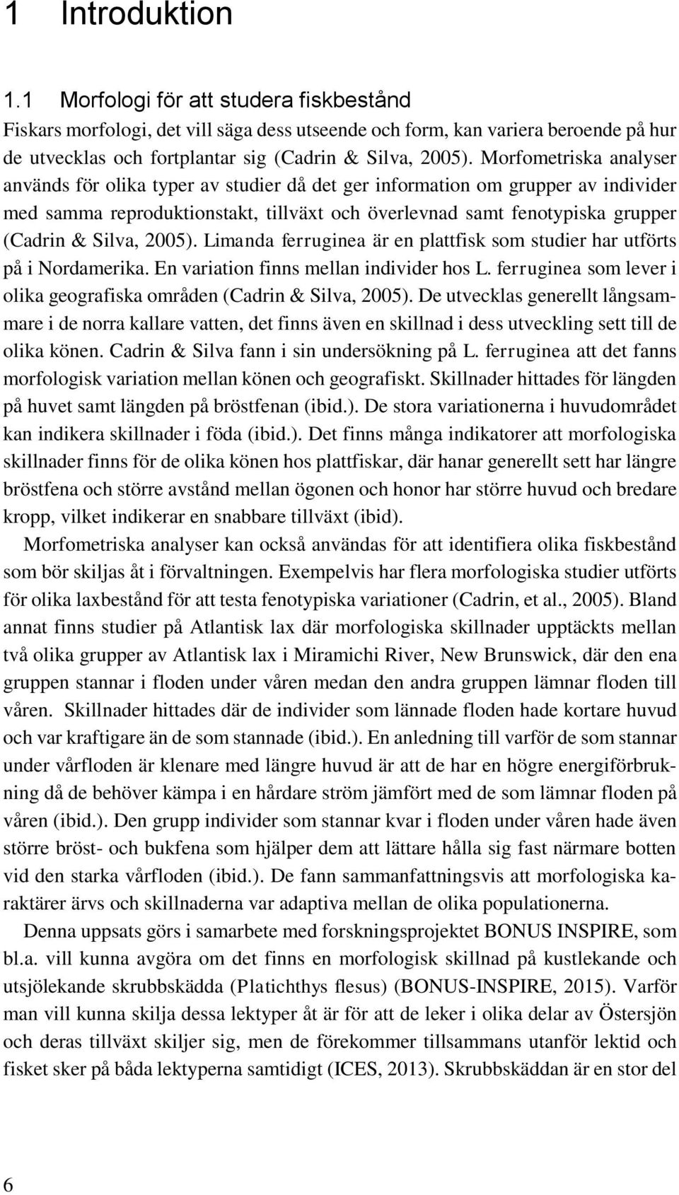 2005). Limanda ferruginea är en plattfisk som studier har utförts på i Nordamerika. En variation finns mellan individer hos L. ferruginea som lever i olika geografiska områden (Cadrin & Silva, 2005).