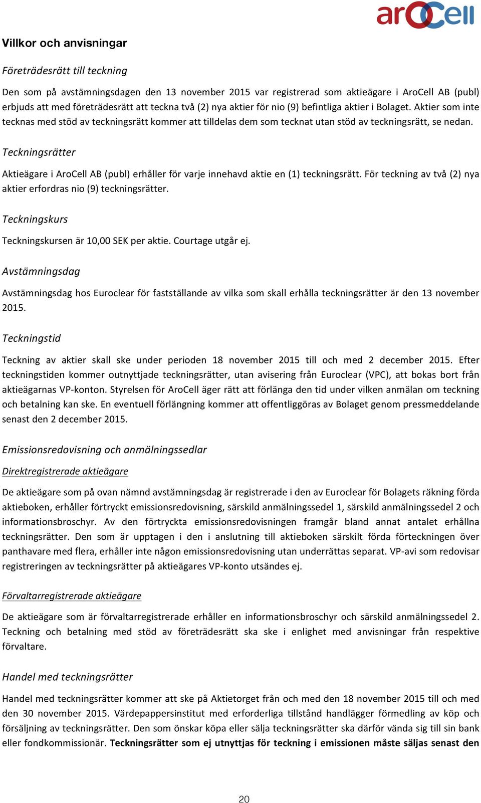 Teckningsrätter Aktieägare i AroCell AB (publ) erhåller för varje innehavd aktie en (1) teckningsrätt. För teckning av två (2) nya aktier erfordras nio (9) teckningsrätter.