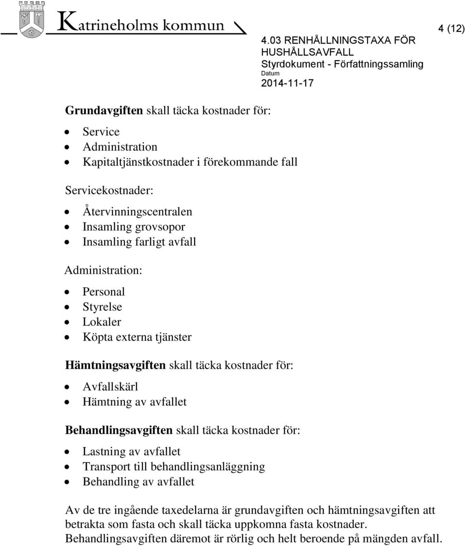 avfallet Behandlingsavgiften skall täcka kostnader för: Lastning av avfallet Transport till behandlingsanläggning Behandling av avfallet Av de tre ingående taxedelarna