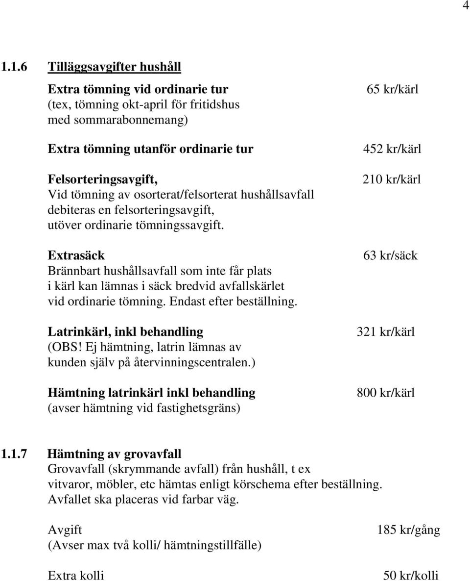 Extrasäck Brännbart hushållsavfall som inte får plats i kärl kan lämnas i säck bredvid avfallskärlet vid ordinarie tömning. Endast efter beställning. Latrinkärl, inkl behandling (OBS!