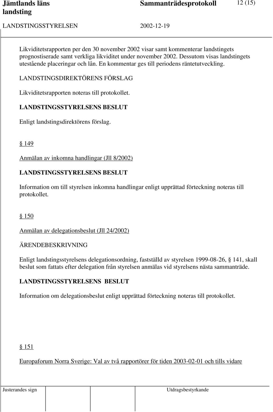 149 Anmälan av inkomna handlingar (Jll 8/2002) Information om till styrelsen inkomna handlingar enligt upprättad förteckning noteras till protokollet.