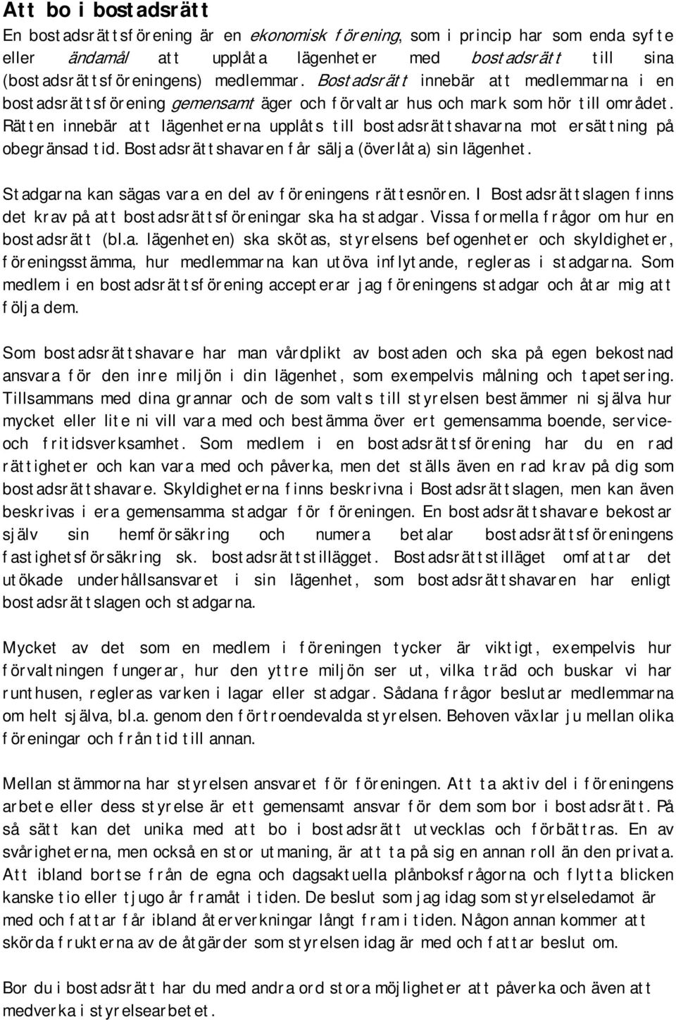 Rätten innebär att lägenheterna upplåts till bostadsrättshavarna mot ersättning på obegränsad tid. Bostadsrättshavaren får sälja (överlåta) sin lägenhet.