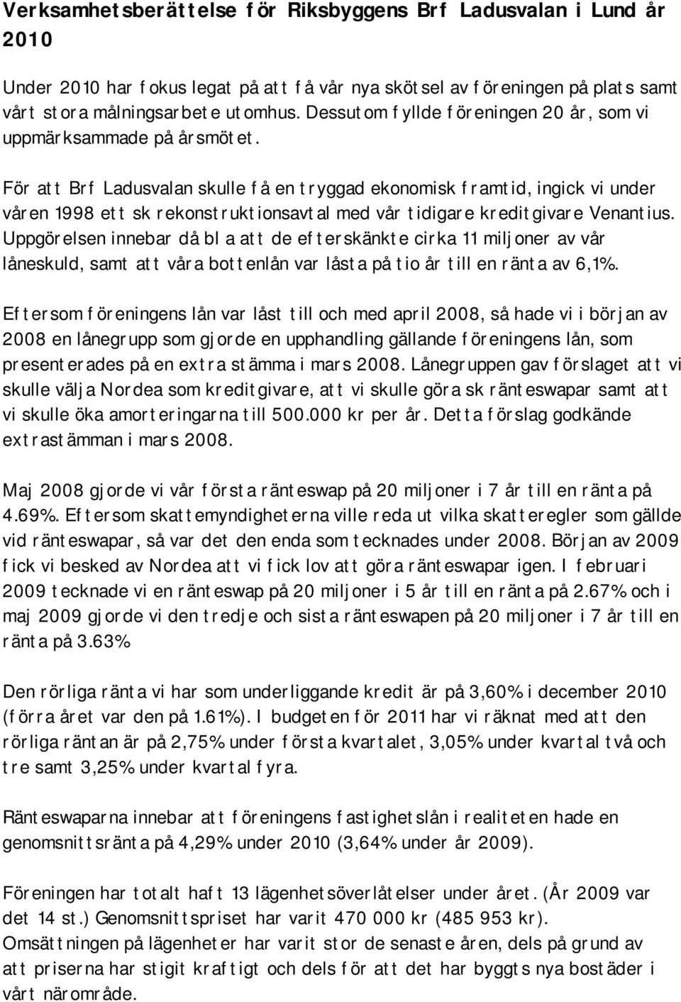 För att Brf Ladusvalan skulle få en tryggad ekonomisk framtid, ingick vi under våren 1998 ett sk rekonstruktionsavtal med vår tidigare kreditgivare Venantius.