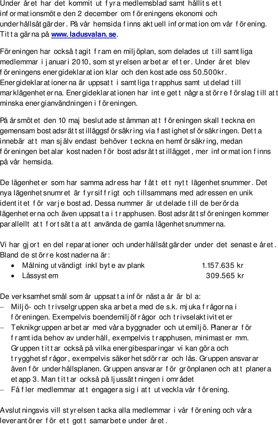 Under året blev föreningens energideklaration klar och den kostade oss 50.500kr. Energideklarationerna är uppsatt i samtliga trapphus samt utdelad till marklägenheterna.