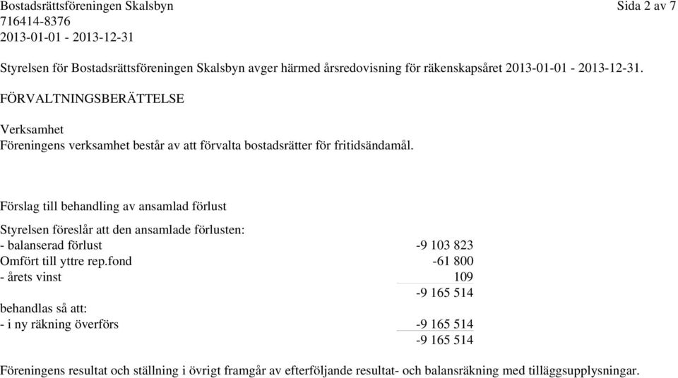 Förslag till behandling av ansamlad förlust Styrelsen föreslår att den ansamlade förlusten: - balanserad förlust -9 103 823 Omfört till yttre rep.