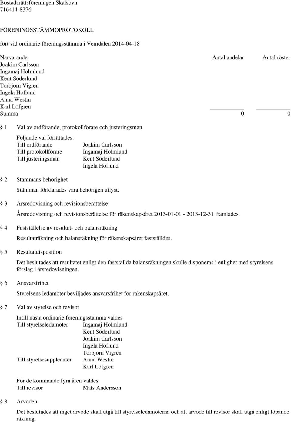 Söderlund Ingela Hoflund Stämman förklarades vara behörigen utlyst. 3 Årsredovisning och revisionsberättelse Årsredovisning och revisionsberättelse för räkenskapsåret framlades.